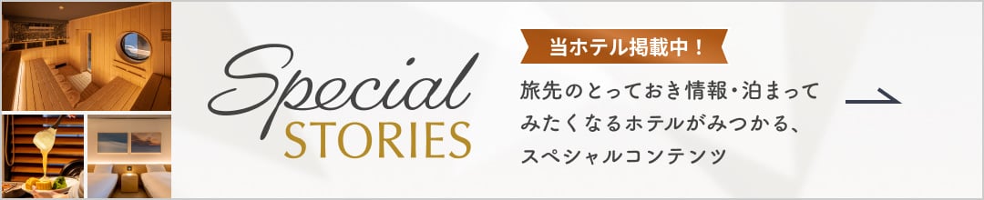 Special STORIES 当ホテル掲載中！旅先のとっておき情報・泊まってみたくなるホテルがみつかる、スペシャルコンテンツ